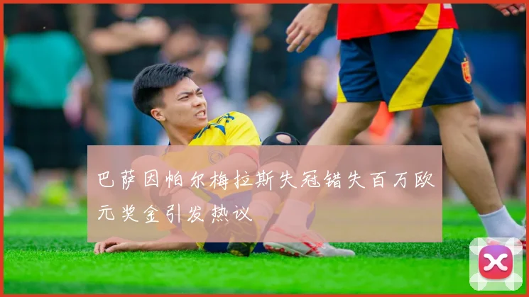巴萨因帕尔梅拉斯失冠错失百万欧元奖金引发热议