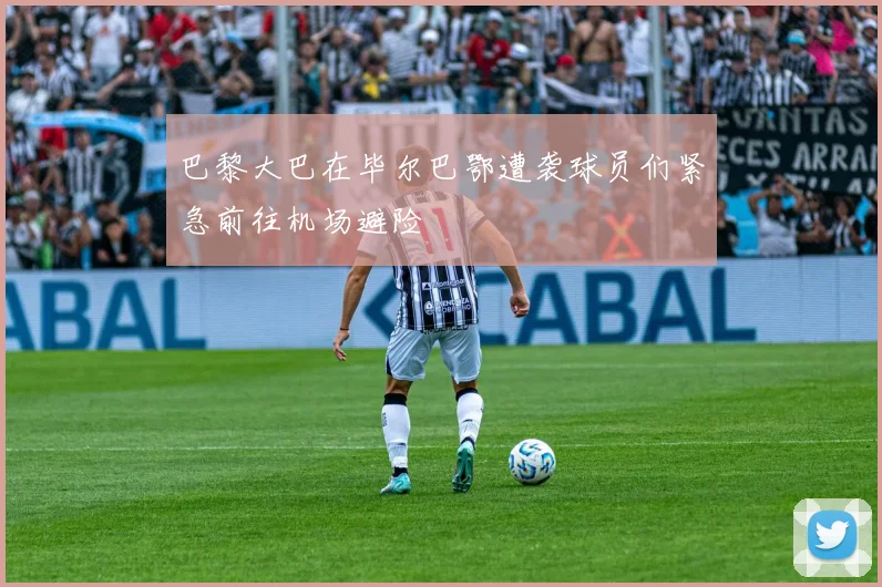 巴黎大巴在毕尔巴鄂遭袭球员们紧急前往机场避险