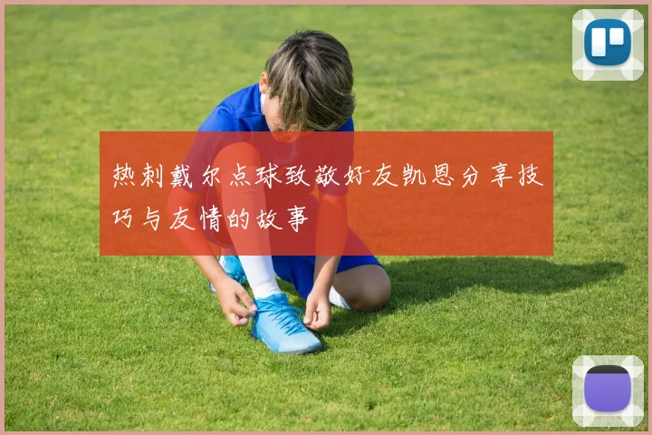 热刺戴尔点球致敬好友凯恩分享技巧与友情的故事