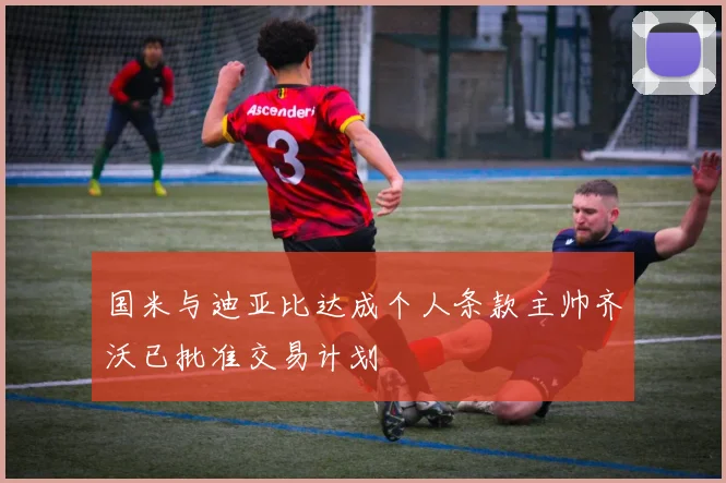 国米与迪亚比达成个人条款主帅齐沃已批准交易计划