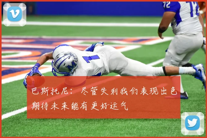 巴斯托尼：尽管失利我们表现出色期待未来能有更好运气