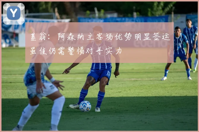 基翁：阿森纳主客场优势明显签运虽佳仍需警惕对手实力