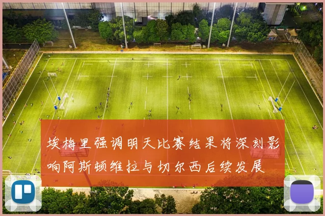 埃梅里强调明天比赛结果将深刻影响阿斯顿维拉与切尔西后续发展