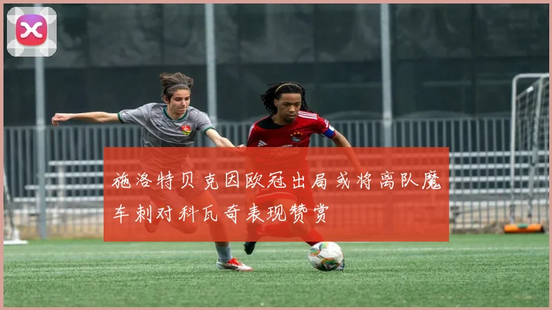 施洛特贝克因欧冠出局或将离队魔车刺对科瓦奇表现赞赏