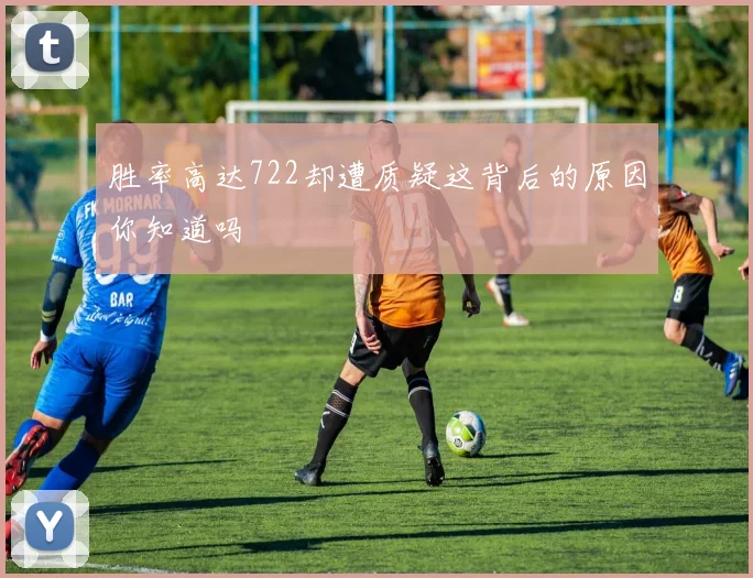 胜率高达722却遭质疑这背后的原因你知道吗