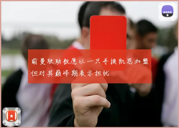 前曼联助教愿以一只手换凯恩加盟但对其巅峰期表示担忧
