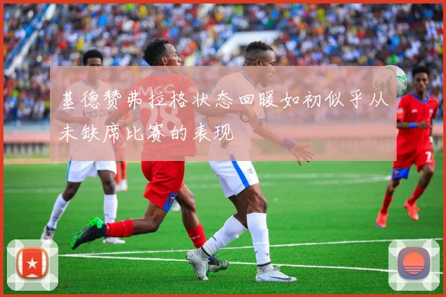 基德赞弗拉格状态回暖如初似乎从未缺席比赛的表现