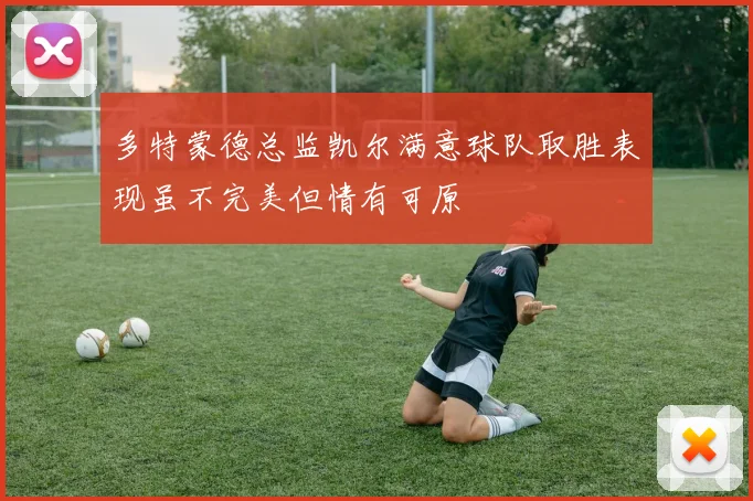 多特蒙德总监凯尔满意球队取胜表现虽不完美但情有可原