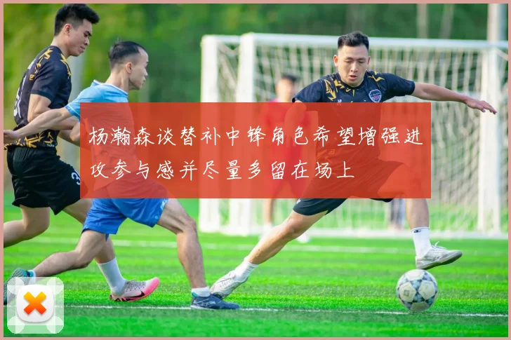 杨瀚森谈替补中锋角色希望增强进攻参与感并尽量多留在场上