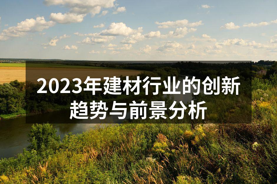 2023年建材行业的创新趋势与前景分析