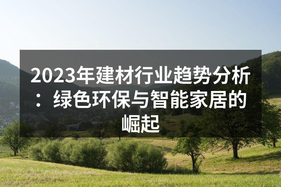 2023年建材行业趋势分析：绿色环保与智能家居的崛起