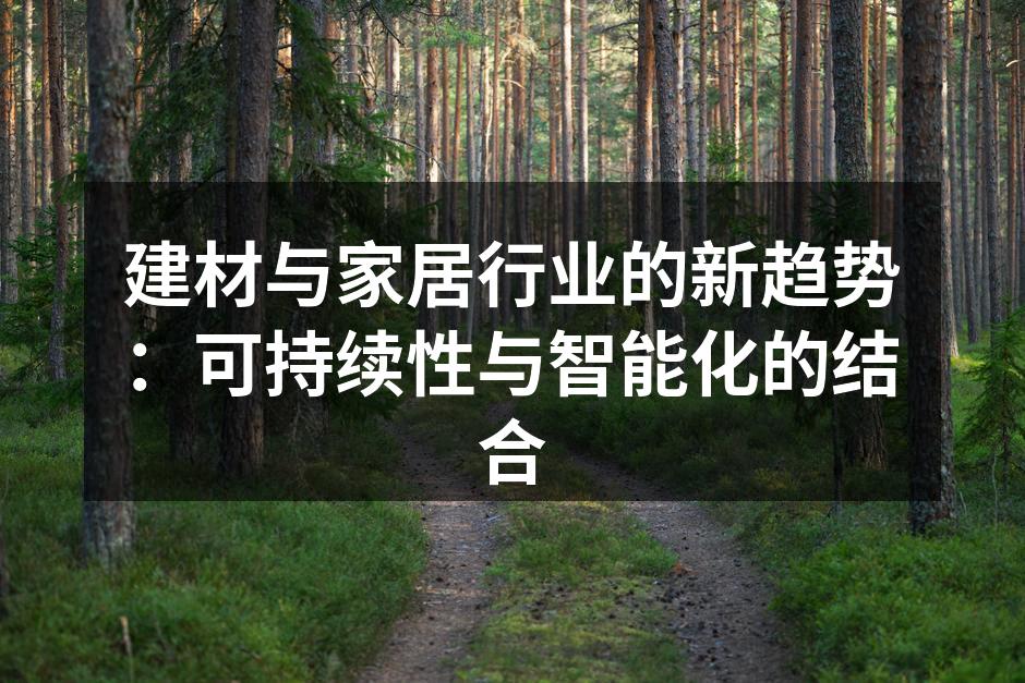 建材与家居行业的新趋势：可持续性与智能化的结合
