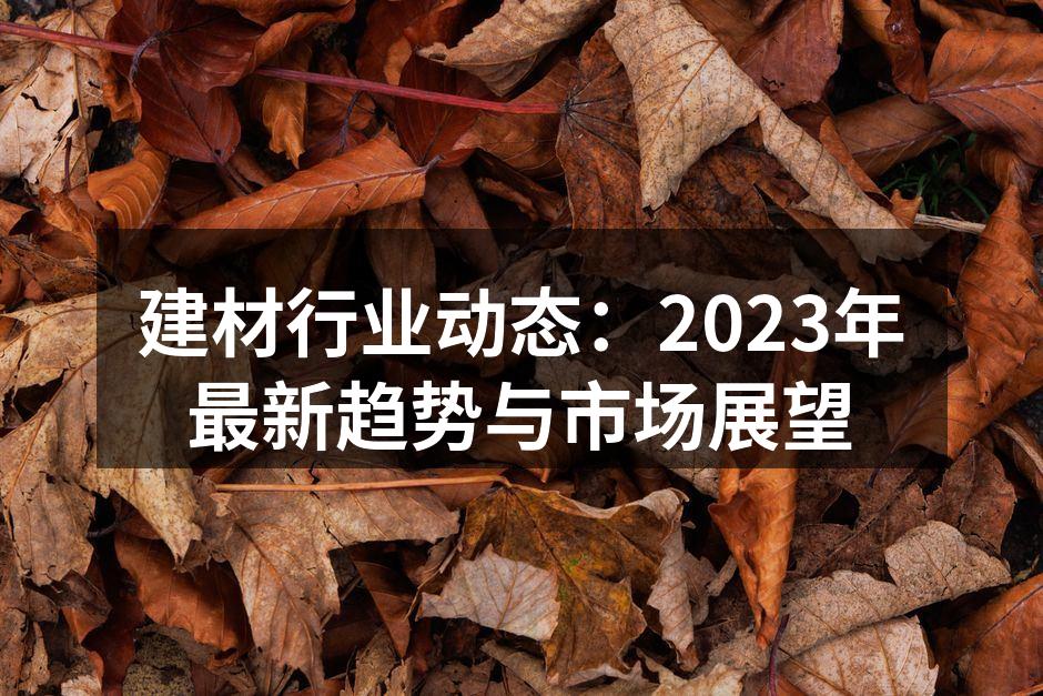 建材行业动态：2023年最新趋势与市场展望